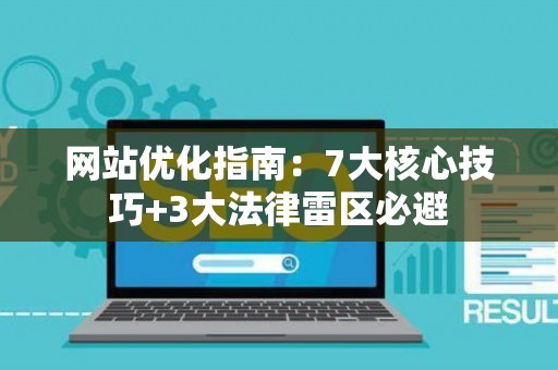 网站优化指南：7大核心技巧+3大法律雷区必避